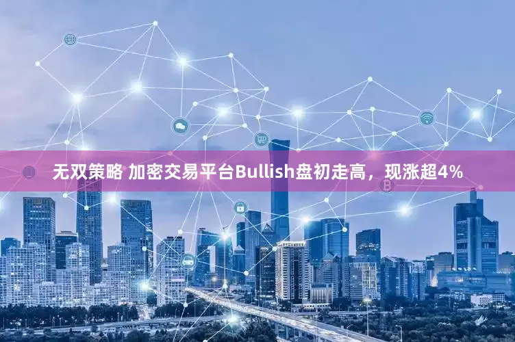 无双策略 加密交易平台Bullish盘初走高，现涨超4%