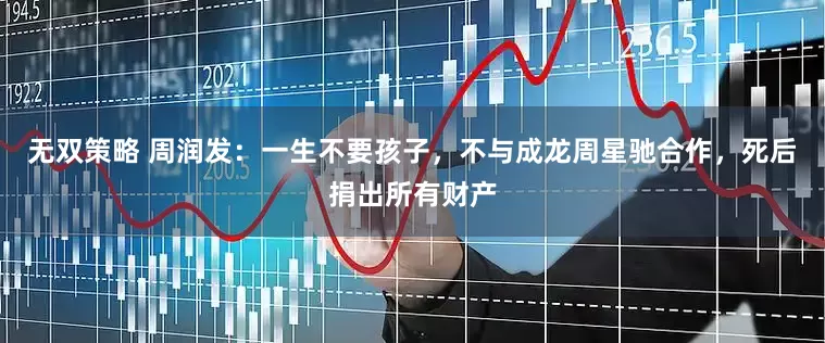无双策略 周润发：一生不要孩子，不与成龙周星驰合作，死后捐出所有财产