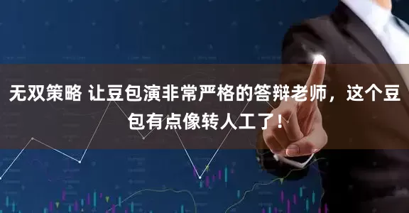 无双策略 让豆包演非常严格的答辩老师，这个豆包有点像转人工了！